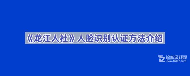 《龙江人社》人脸识别认证方法介绍