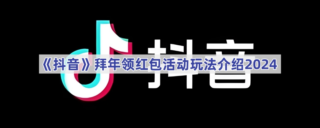 《抖音》拜年领红包活动玩法介绍2024