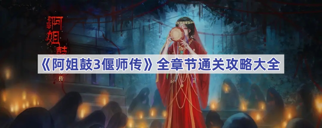 《阿姐鼓3偃师传》全章节通关攻略大全