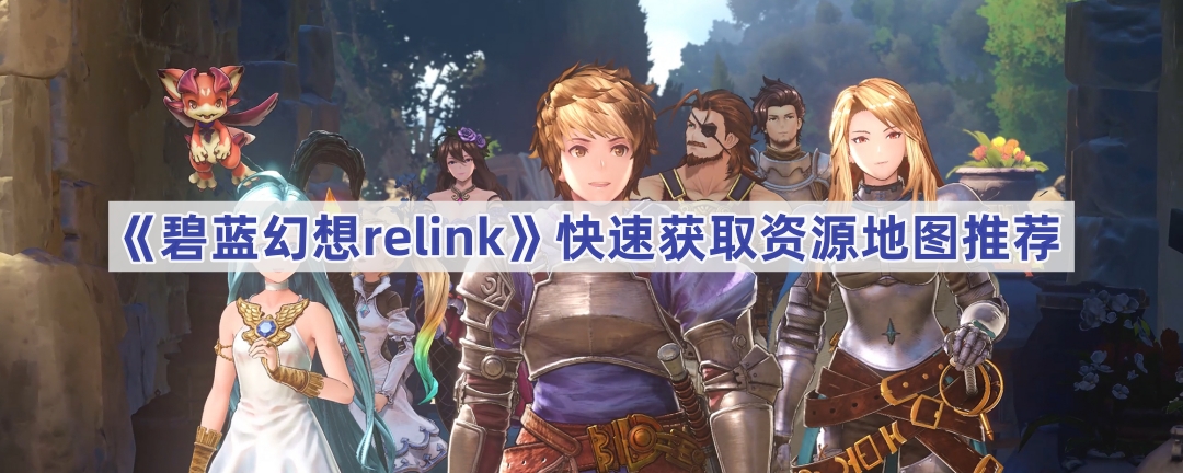 《碧蓝幻想relink》快速获取资源地图推荐