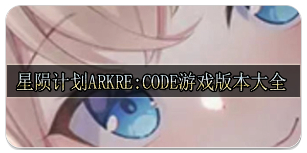 星陨计划arkre:code游戏版本大全