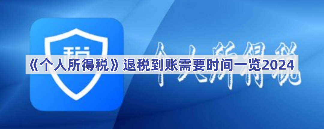 《个人所得税》退税到账需要时间一览2024