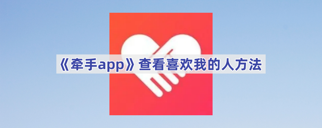 《牵手app》查看喜欢我的人方法