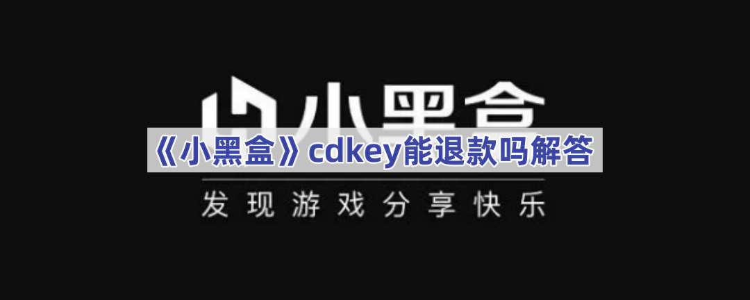 《小黑盒》cdkey能退款吗解答