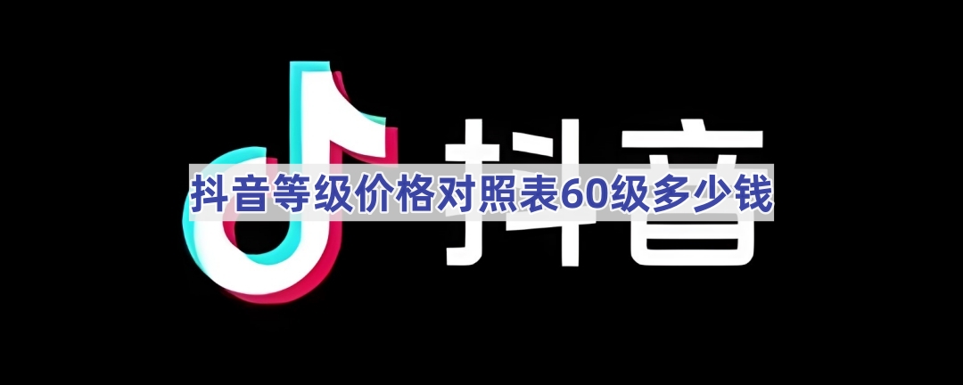 抖音等级价格对照表60级多少钱