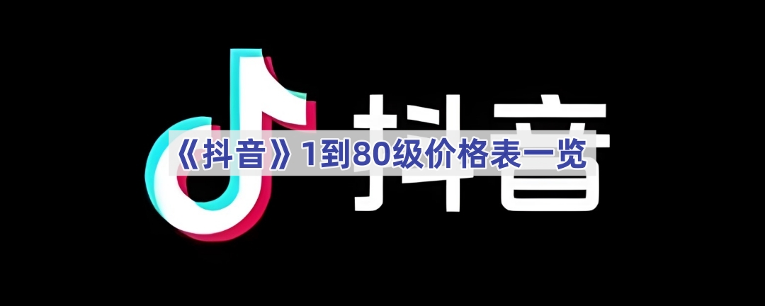 《抖音》1到80级价格表一览