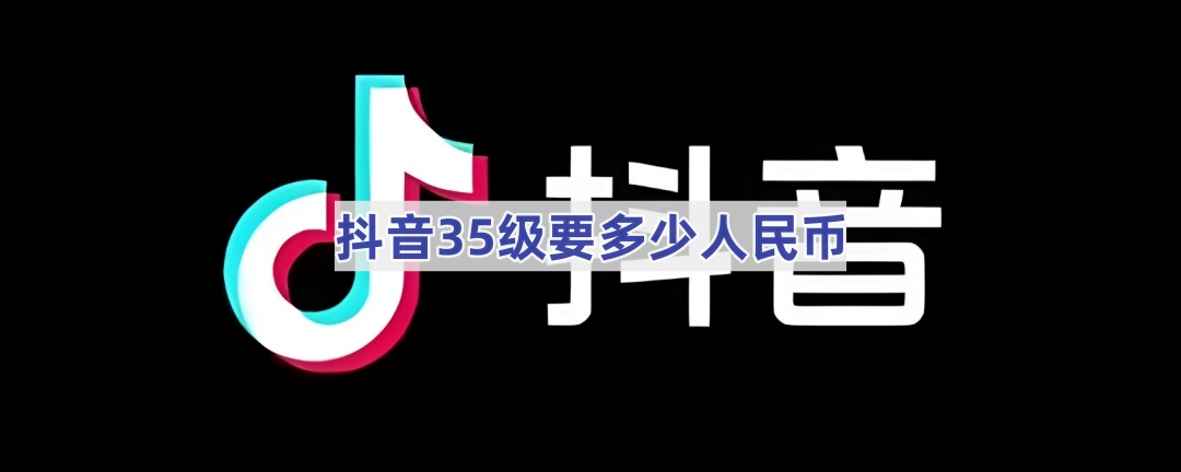 抖音35级要多少人民币