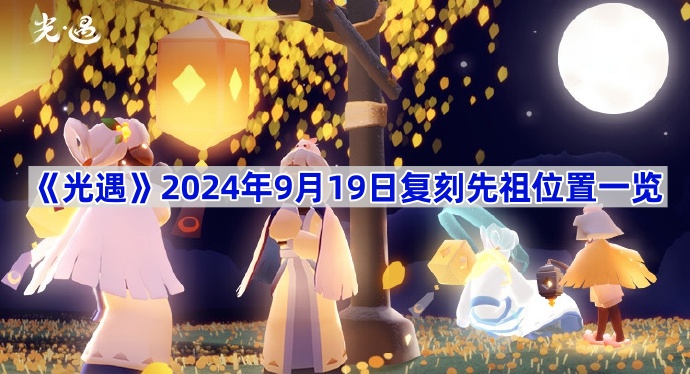 《光遇》2024年9月19日复刻先祖位置一览