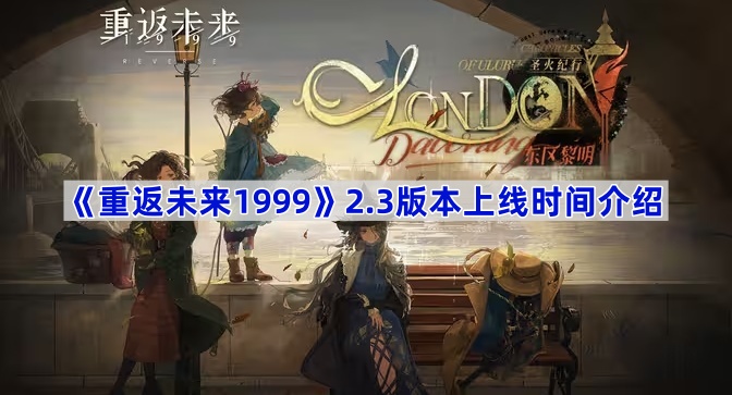 《重返未来1999》2.3版本「圣火纪行：东区黎明」上线时间介绍