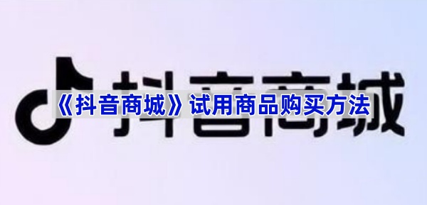 《抖音商城》试用商品购买方法