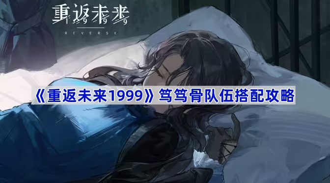 《重返未来1999》笃笃骨队伍搭配攻略