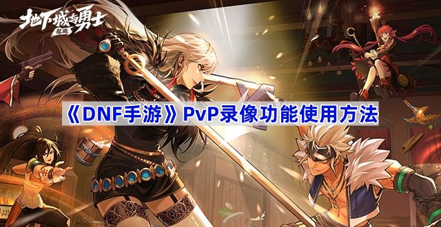 《DNF手游》PvP录像功能使用方法