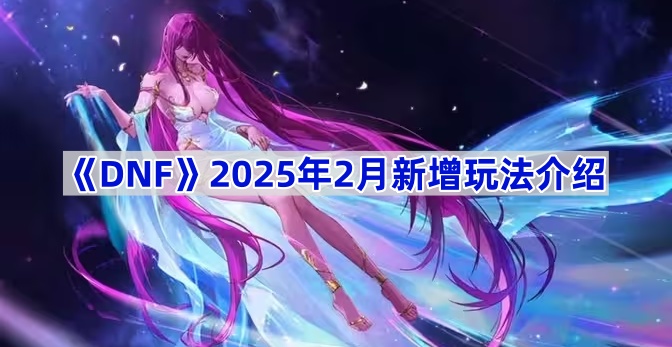 《DNF》2025年2月新增玩法介绍